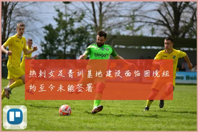 热刺女足青训基地建设面临困境租约至今未能签署