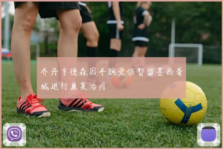 乔丹亨德森因手腕受伤暂留墨西哥城进行康复治疗