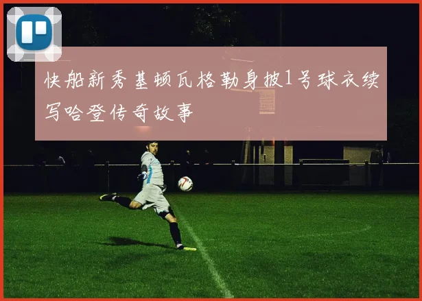 快船新秀基顿瓦格勒身披1号球衣续写哈登传奇故事