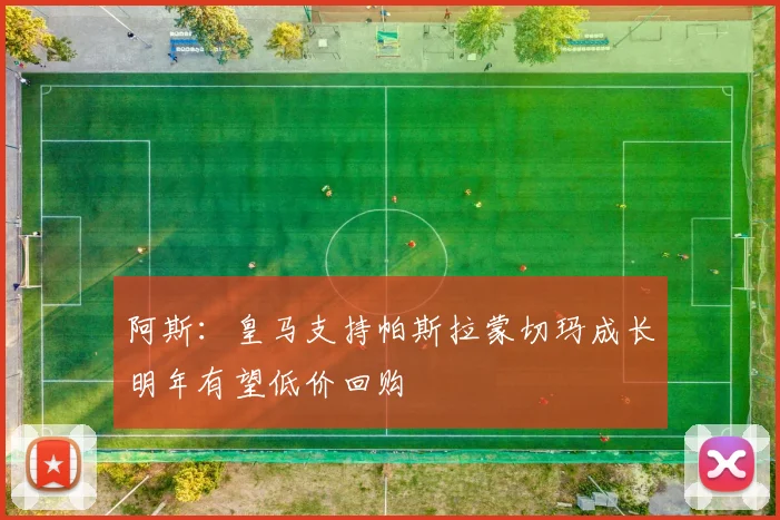 阿斯：皇马支持帕斯拉蒙切玛成长明年有望低价回购