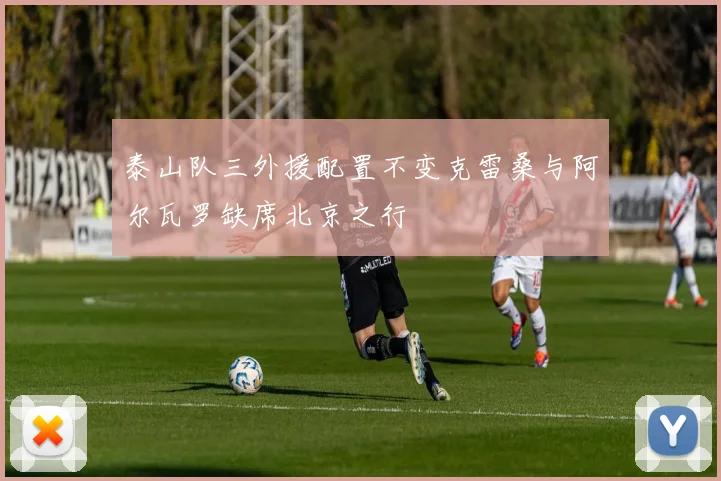 泰山队三外援配置不变克雷桑与阿尔瓦罗缺席北京之行