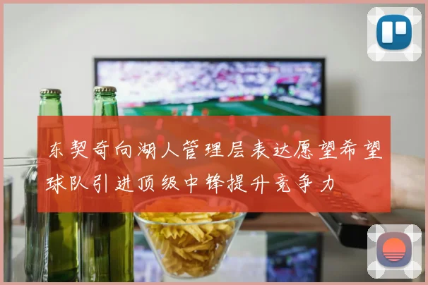 东契奇向湖人管理层表达愿望希望球队引进顶级中锋提升竞争力