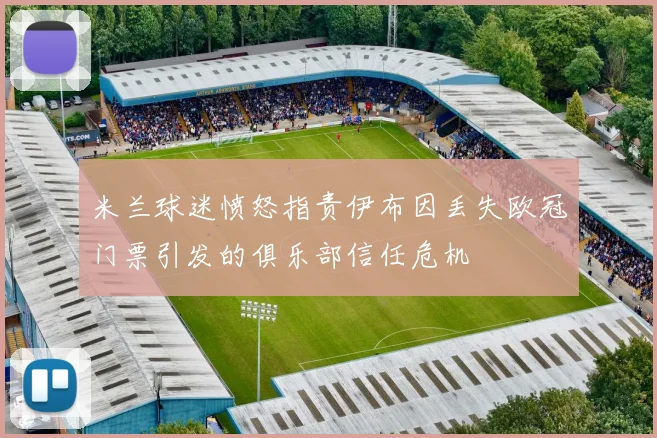 米兰球迷愤怒指责伊布因丢失欧冠门票引发的俱乐部信任危机