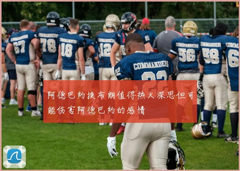 阿德巴约换布朗值得热火深思但可能伤害阿德巴约的感情