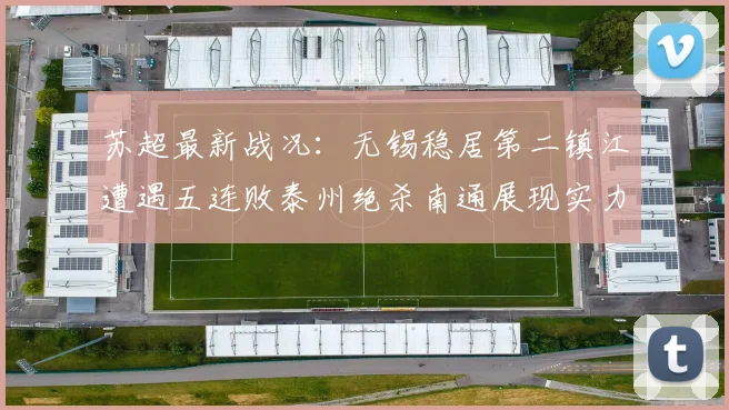 苏超最新战况：无锡稳居第二镇江遭遇五连败泰州绝杀南通展现实力